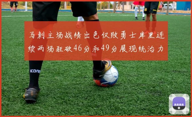 马刺主场战绩出色仅败勇士库里连续两场狂砍46分和49分展现统治力