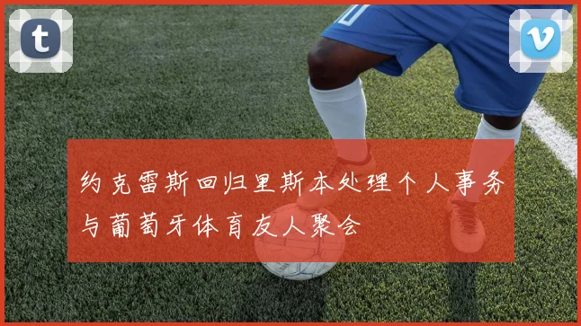 约克雷斯回归里斯本处理个人事务与葡萄牙体育友人聚会
