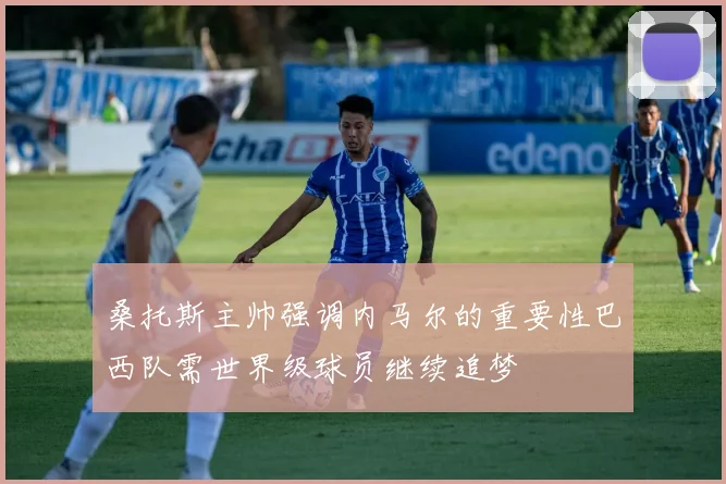 桑托斯主帅强调内马尔的重要性巴西队需世界级球员继续追梦