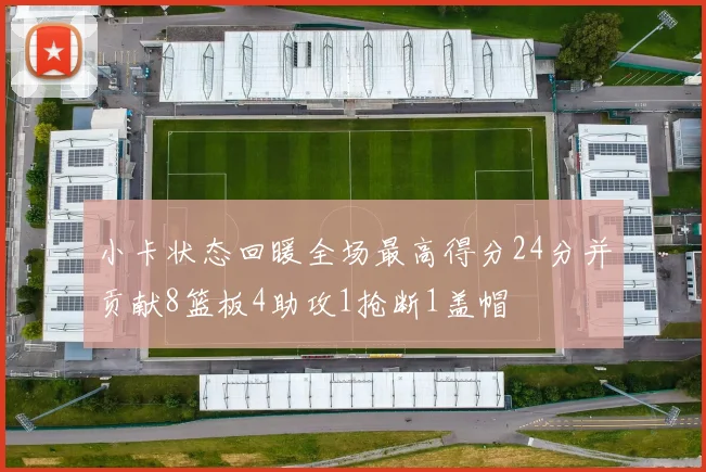 小卡状态回暖全场最高得分24分并贡献8篮板4助攻1抢断1盖帽