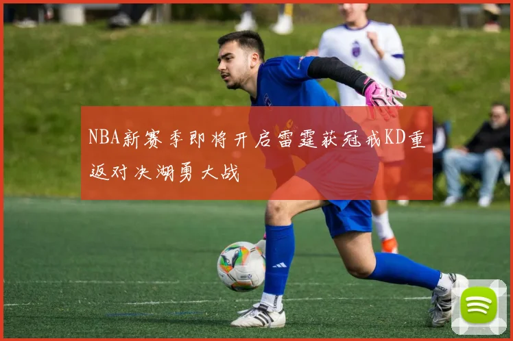 NBA新赛季即将开启雷霆获冠戒KD重返对决湖勇大战