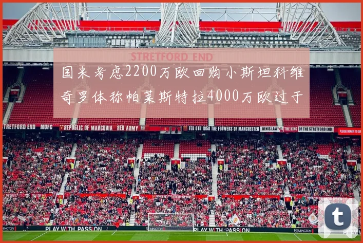国米考虑2200万欧回购小斯坦科维奇罗体称帕莱斯特拉4000万欧过于昂贵