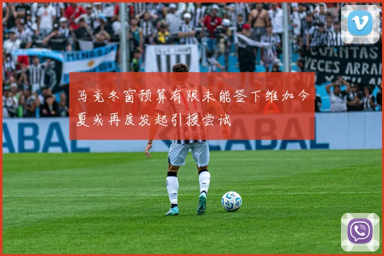 马竞冬窗预算有限未能签下维加今夏或再度发起引援尝试