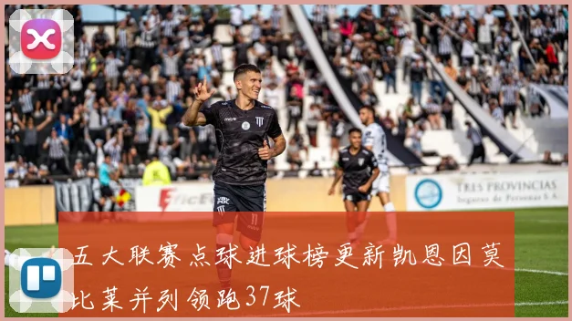 五大联赛点球进球榜更新凯恩因莫比莱并列领跑37球