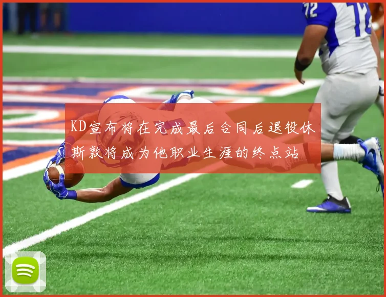 KD宣布将在完成最后合同后退役休斯敦将成为他职业生涯的终点站