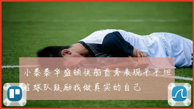 小泰泰华盛顿快船首秀表现平平坦言球队鼓励我做真实的自己
