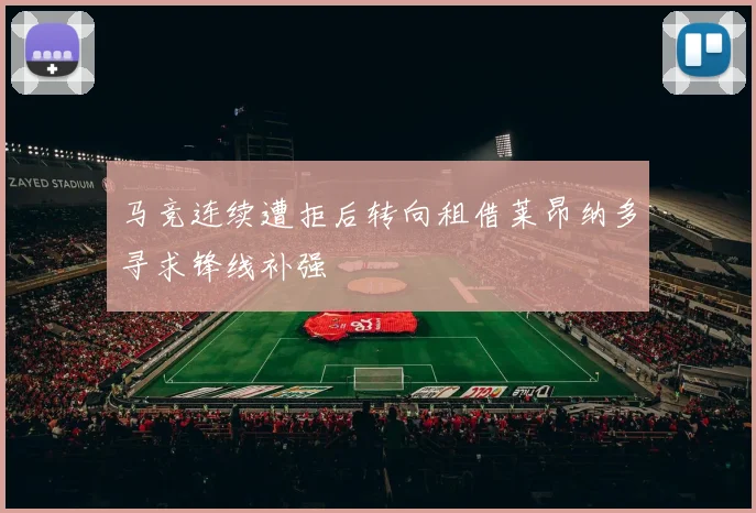 马竞连续遭拒后转向租借莱昂纳多寻求锋线补强