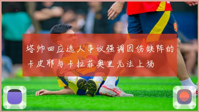 塔帅回应选人争议强调因伤缺阵的卡皮耶与卡拉菲奥里无法上场