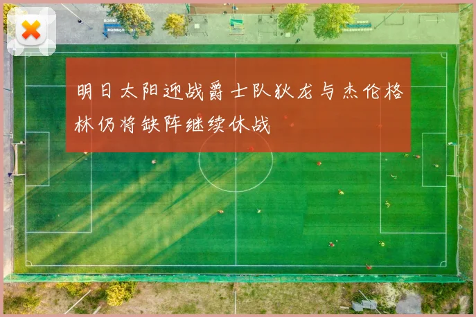 明日太阳迎战爵士队狄龙与杰伦格林仍将缺阵继续休战