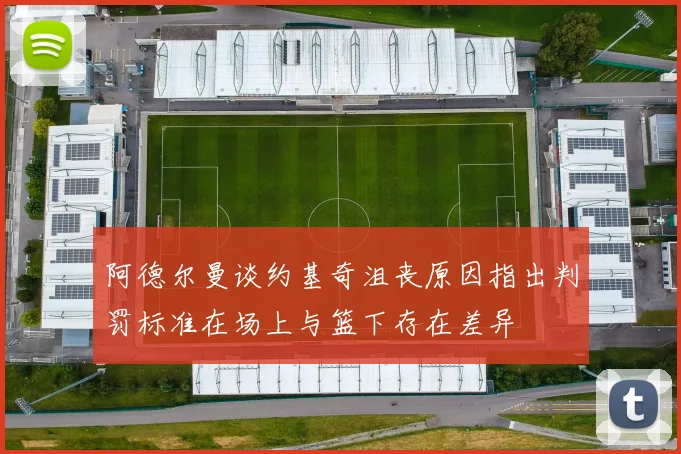 阿德尔曼谈约基奇沮丧原因指出判罚标准在场上与篮下存在差异